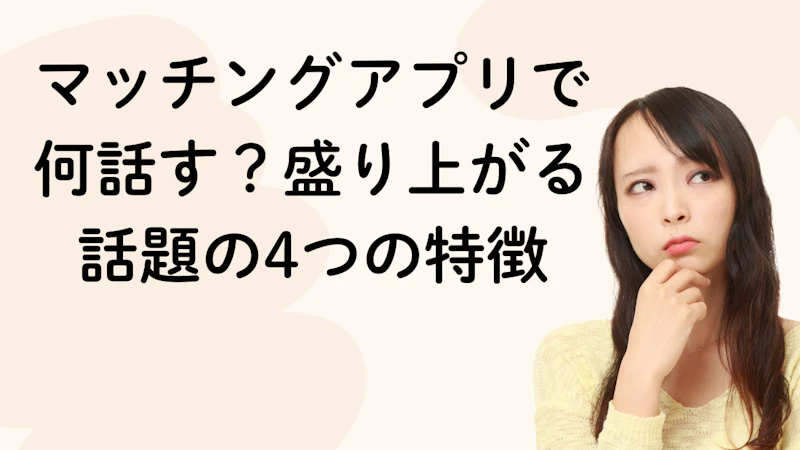 マッチングアプリで
何話す?盛り上がる
話題の4つの特徴