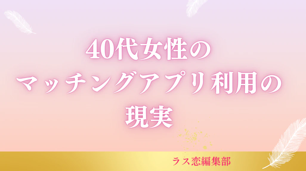 マッチングアプリの現実を40代女性が赤裸々告白!成功と失敗の分かれ道とは