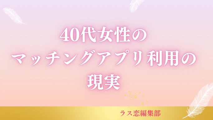マッチングアプリの現実を40代女性が赤裸々告白！成功と失敗の分かれ道とは