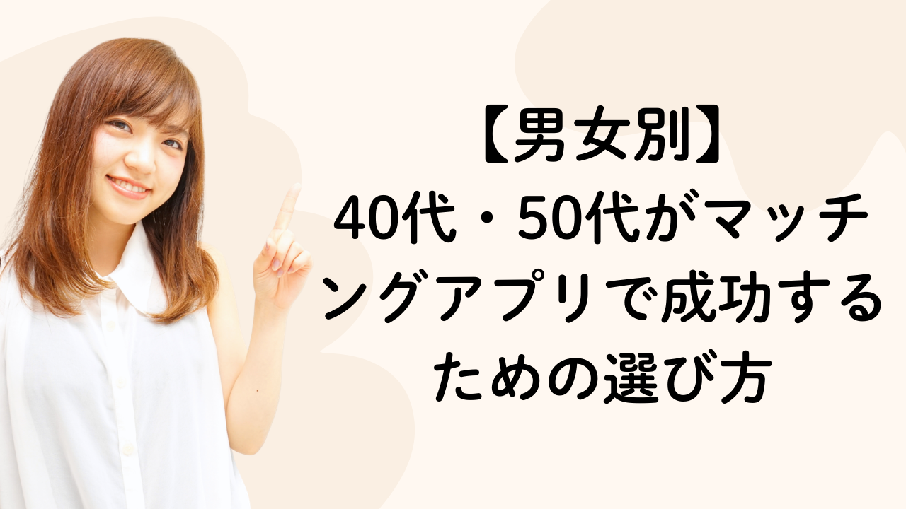 【男女別】40代・50代がマッチングアプリで成功するための選び方