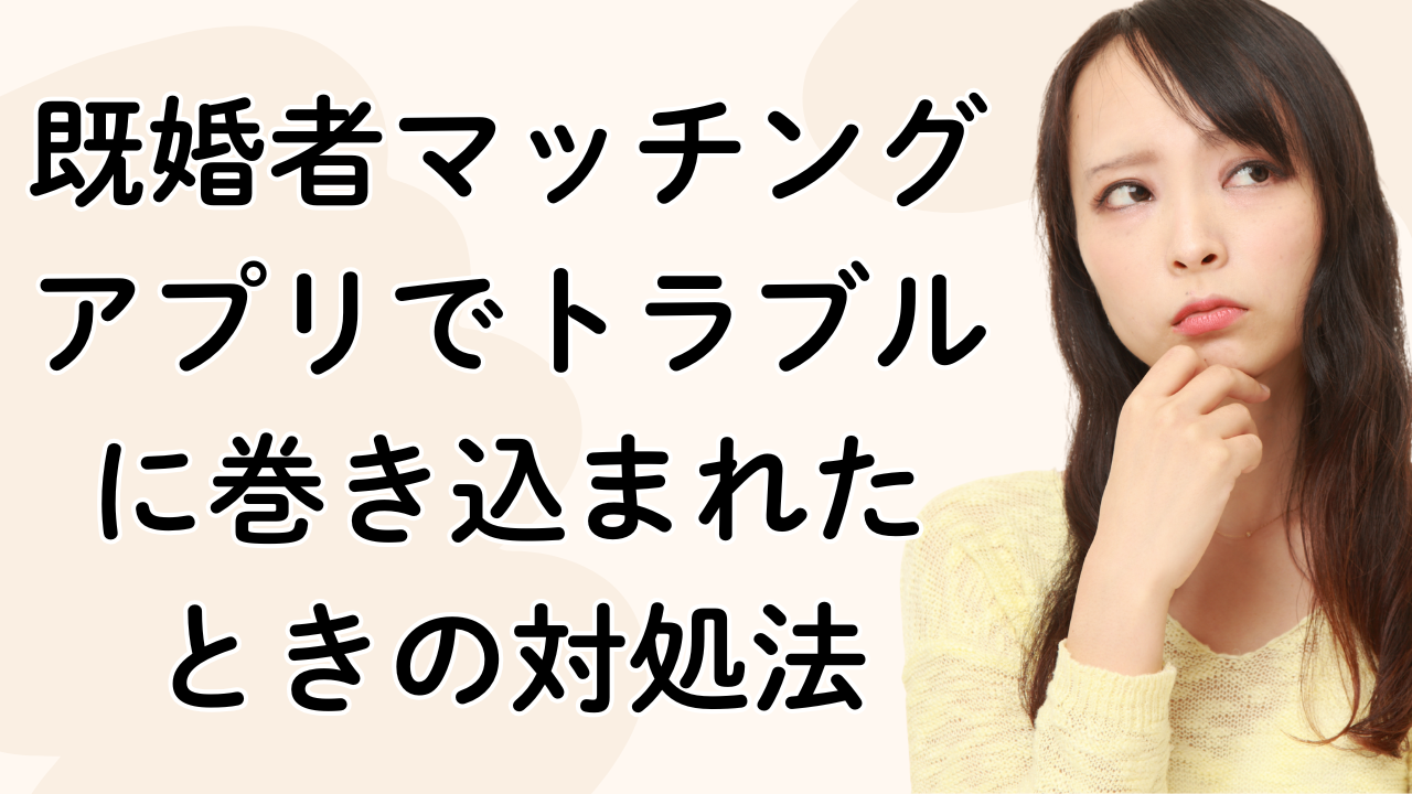 既婚者マッチングアプリでトラブルに巻き込まれた
ときの対処法