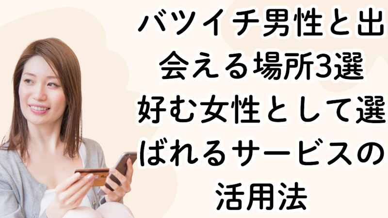バツイチ男性と出会える場所3選──好む女性として選ばれるサービスの活用法