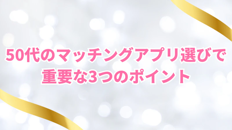 50代のマッチングアプリ選びで重要な3つのポイント