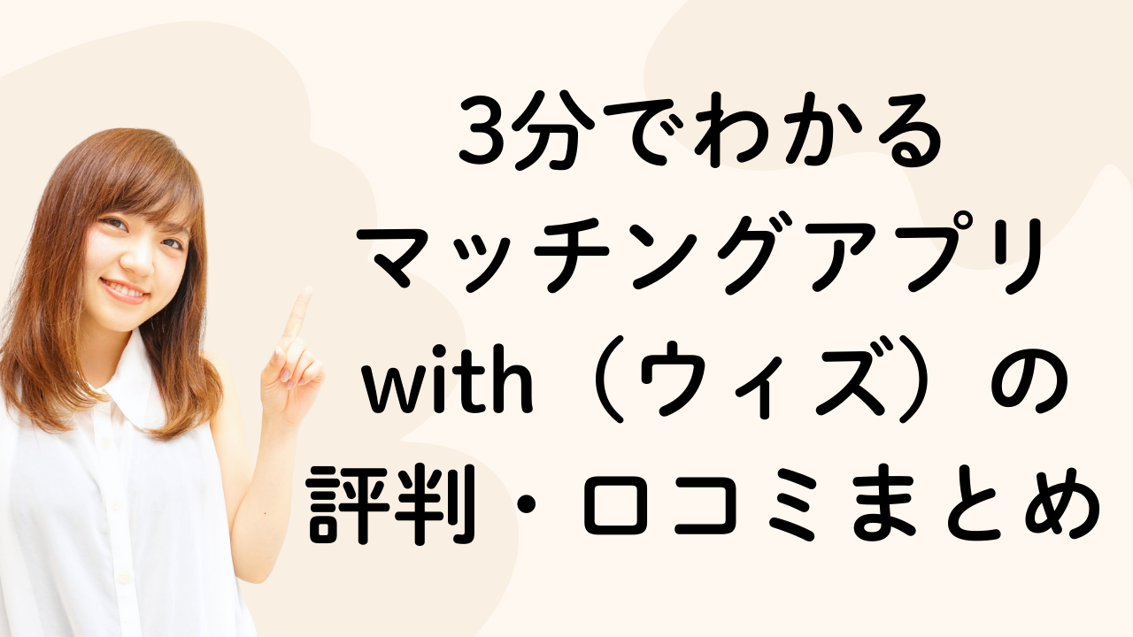 3分でわかる
マッチングアプリ
 with（ウィズ）の
評判・口コミまとめ
