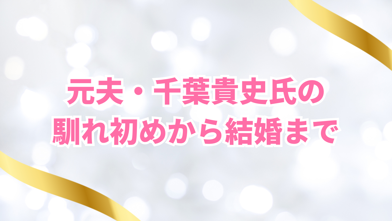 元夫・千葉貴史氏の 馴れ初めから結婚まで