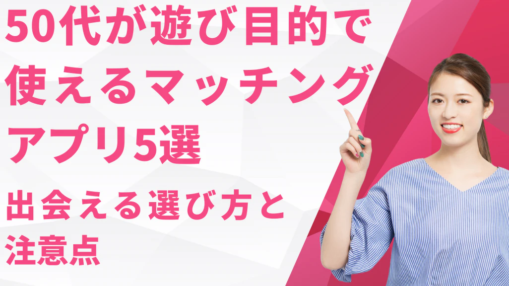 50代が遊び目的で使えるマッチングアプリ5選!出会える選び方と注意点