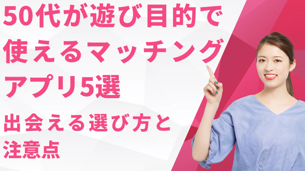 50代が遊び目的で使えるマッチングアプリ5選！出会える選び方と注意点