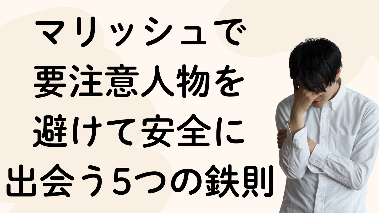 マリッシュで
要注意人物を
避けて安全に
出会う5つの鉄則