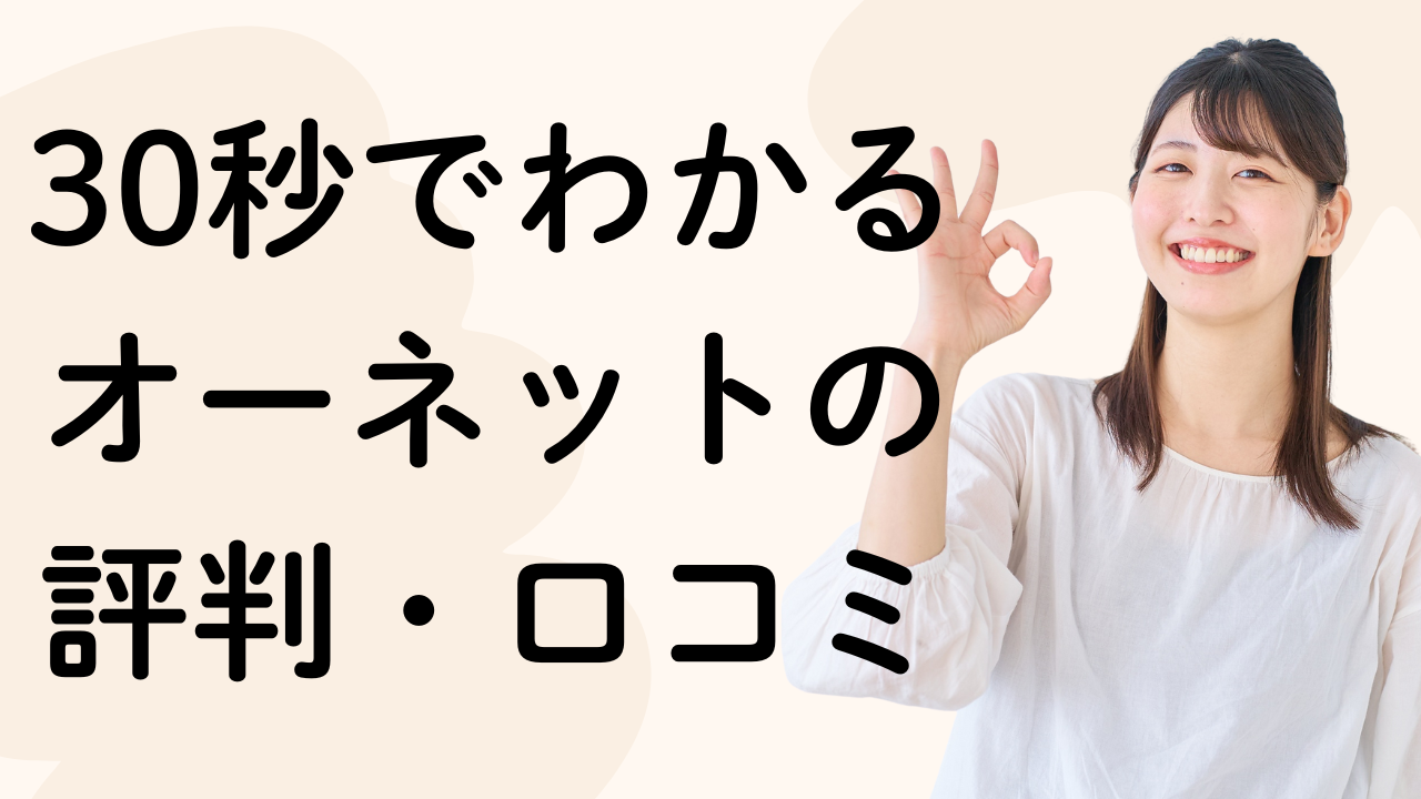 30秒でわかる
オーネットの
評判・口コミ