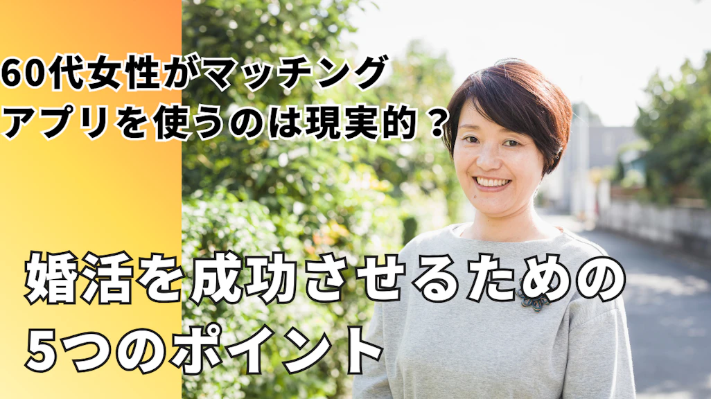 60代女性がマッチングアプリを使うのは現実的?婚活を成功させるための5つのポイント