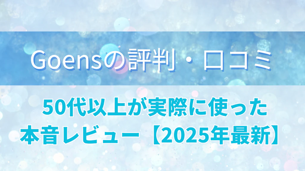  Goens（ゴエンズ）の評判・口コミは？50代以上が実際に使った本音レビュー【2025年最新】