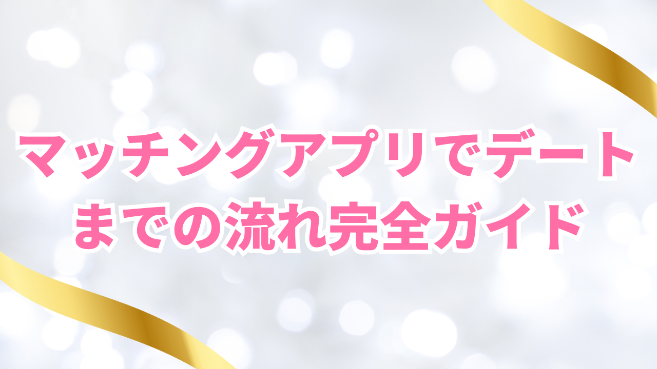 マッチングアプリでデートまでの流れ完全ガイド