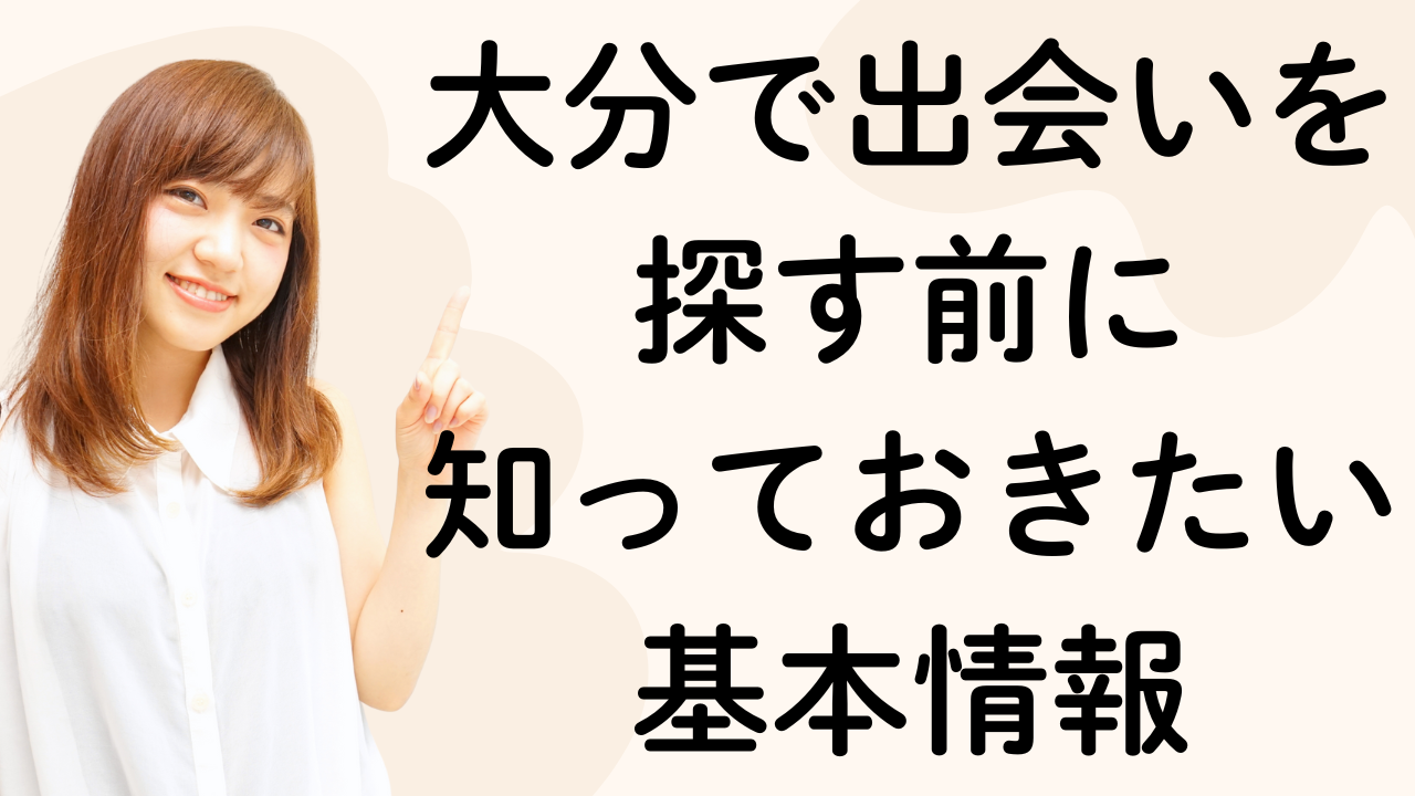 大分で出会いを
探す前に
知っておきたい
基本情報