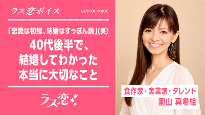 ラス恋ボイス_「恋愛は初鰹、結婚はすっぽん鍋（笑）」40代で結婚してわかった、本当に大切なこととは