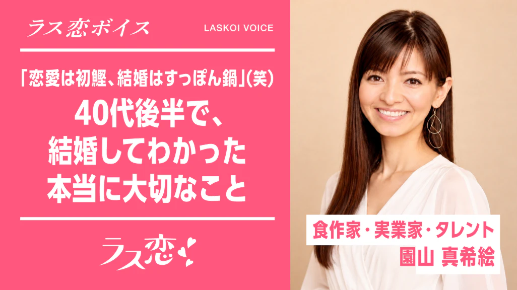 ラス恋ボイス_「恋愛は初鰹、結婚はすっぽん鍋(笑)」40代で結婚してわかった、本当に大切なこととは