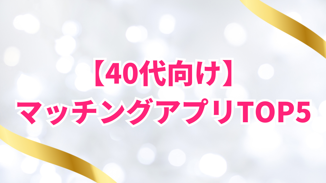 【40代向け】
マッチングアプリTOP5