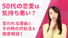 50代の恋愛は「気持ち悪い」のか?言われる理由と、そう思われないための考え方