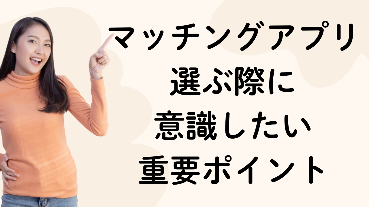 マッチングアプリ選ぶ際に
意識したい
重要ポイント