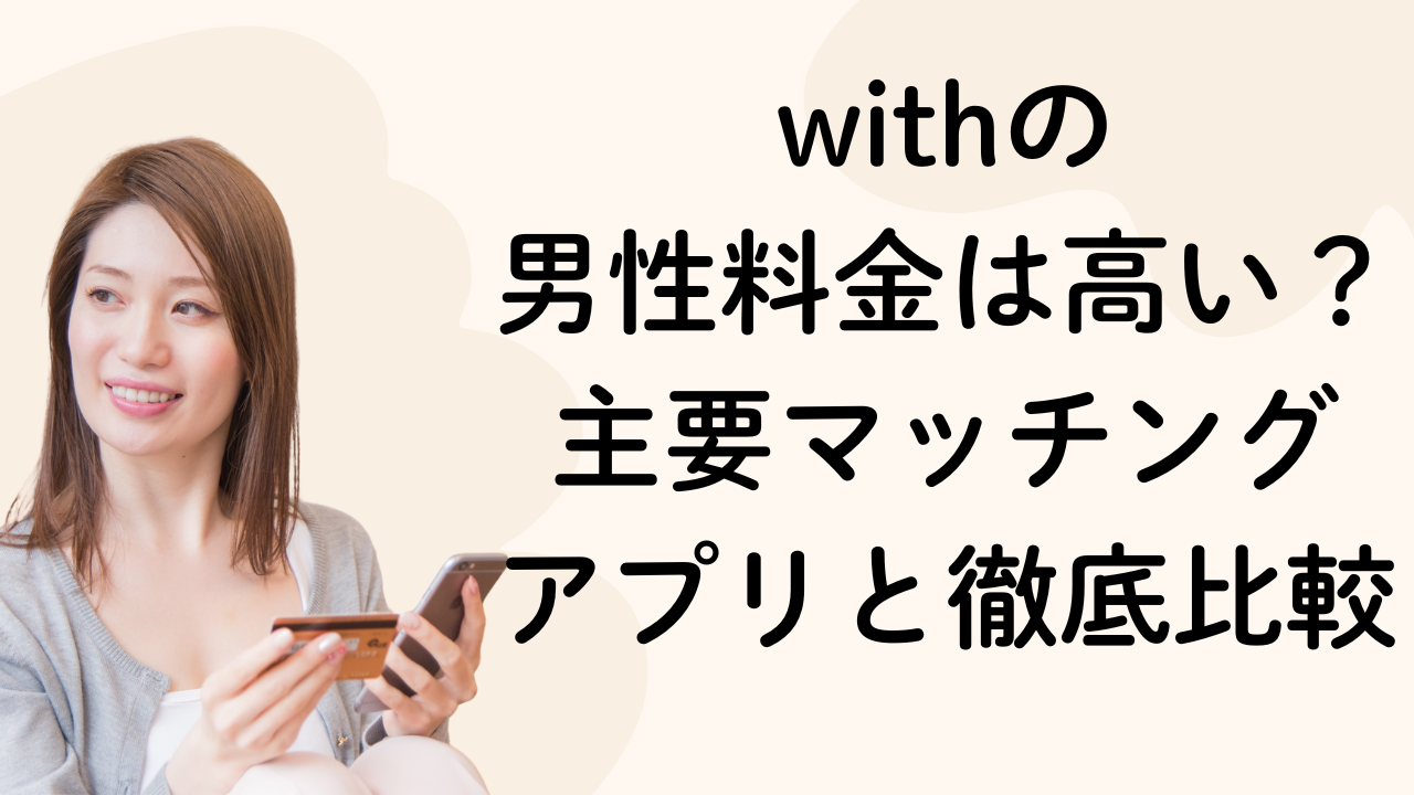 withの男性料金は高い？主要マッチングアプリ5社と徹底比較