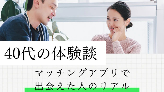 マッチングアプリ40代の体験談｜アプリ利用者から学ぶうまく出会うコツを伝授