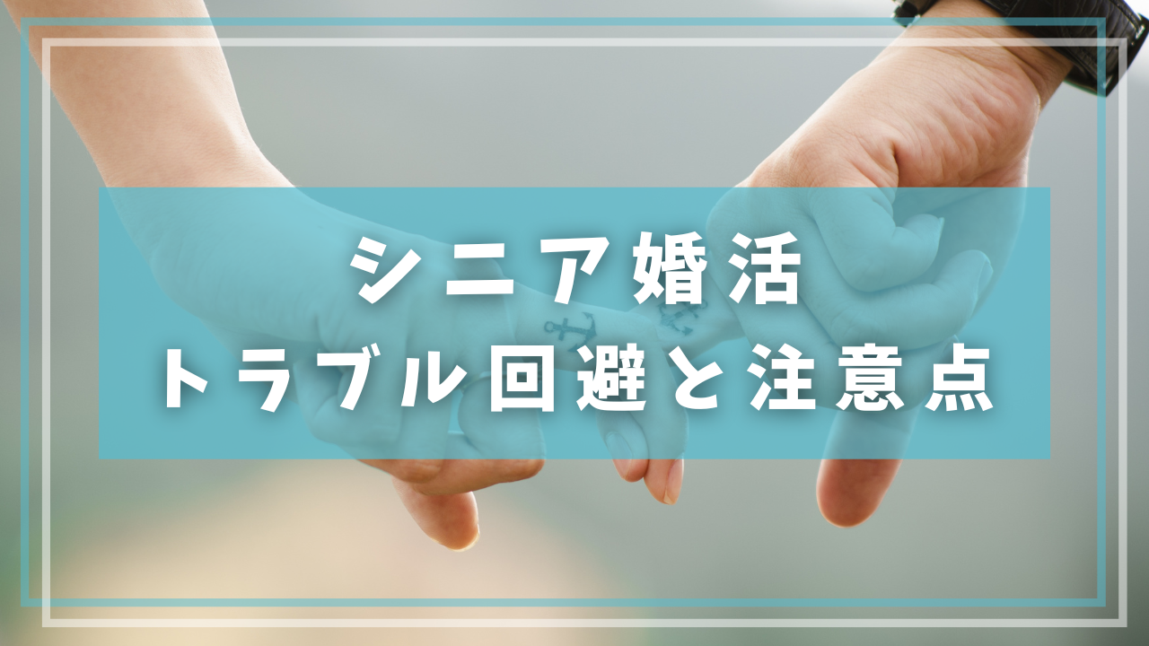 シニア婚活のトラブル回避と注意点