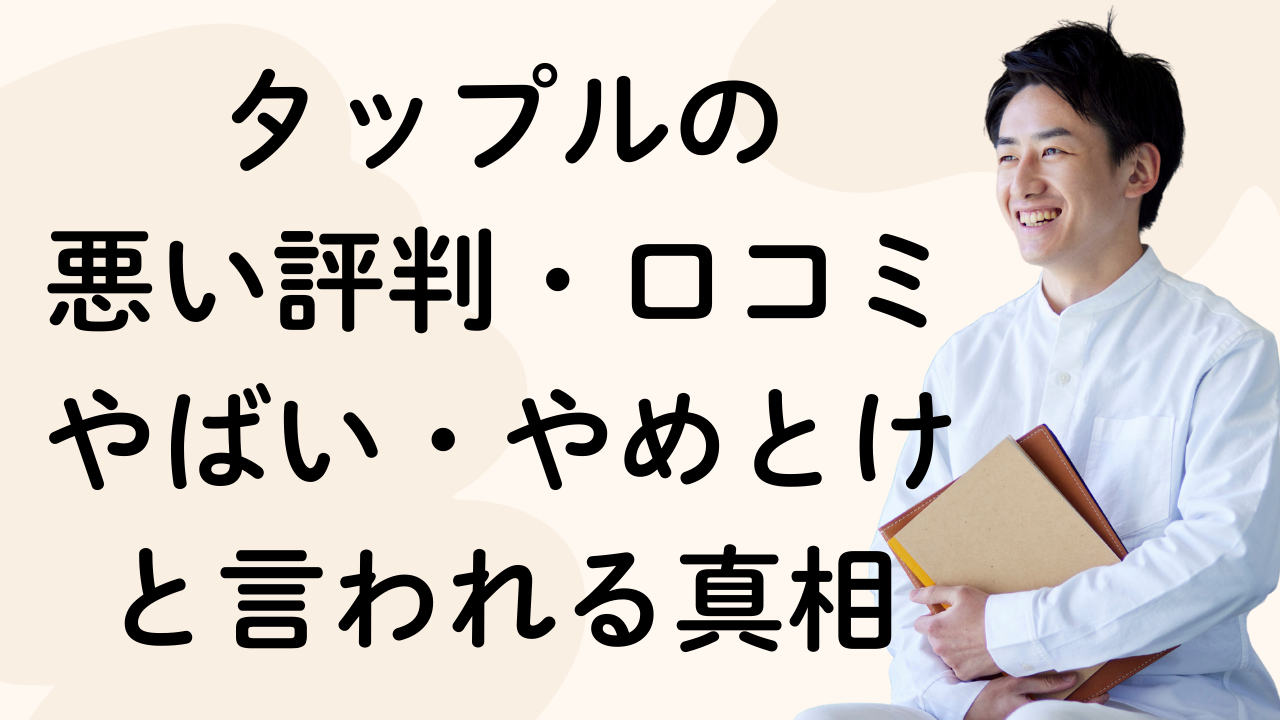 タップルの
悪い評判・口コミ
やばい・やめとけと言われる真相
