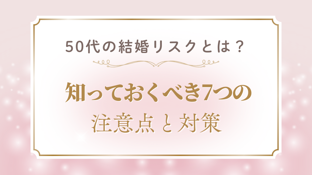 50代の結婚リスクとは?知っておくべき7つの注意点と対策