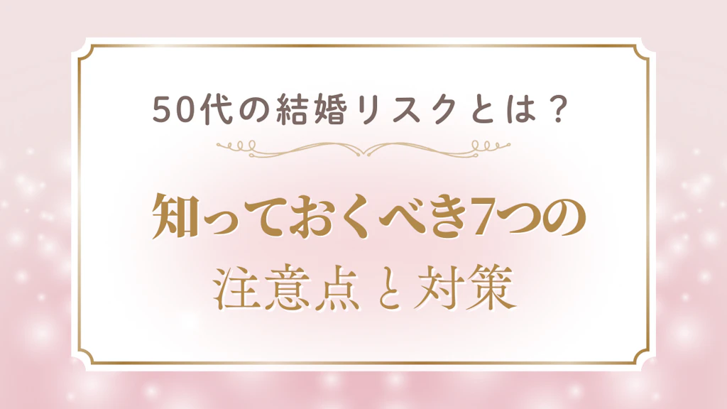 50代の結婚リスクとは？知っておくべき7つの注意点と対策