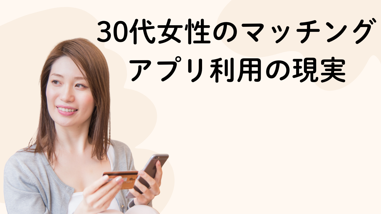 30代女性のマッチングアプリ利用の現実