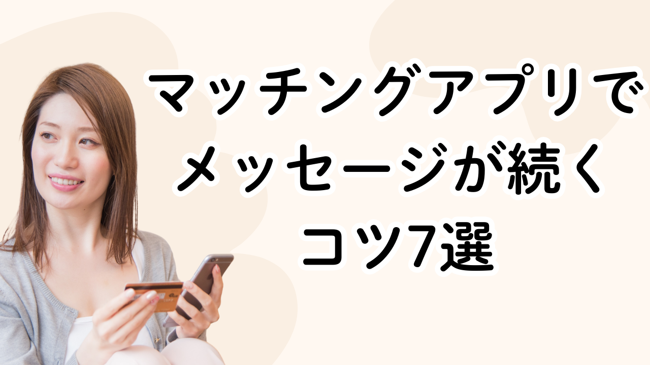 マッチングアプリでメッセージが続くコツ7選