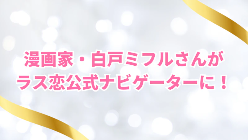 漫画家・白戸ミフルさんがラス恋公式ナビゲーターに!