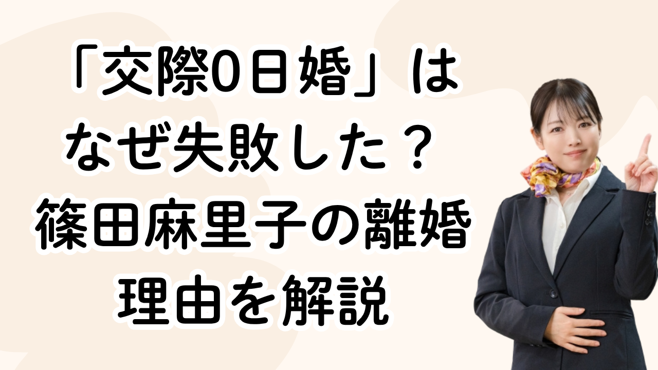 「交際0日婚」は
なぜ失敗した？
篠田麻里子の離婚
理由を解説