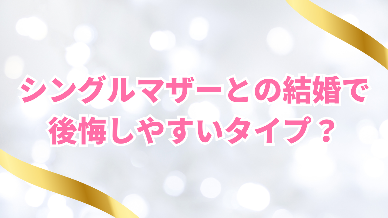 シングルマザーとの結婚で 後悔しやすいタイプ?