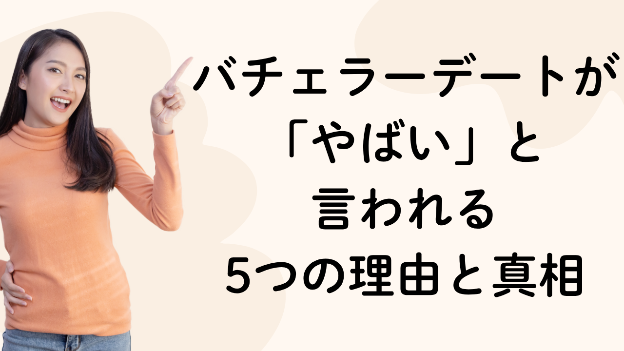 バチェラーデートが「やばい」と
言われる
5つの理由と真相
