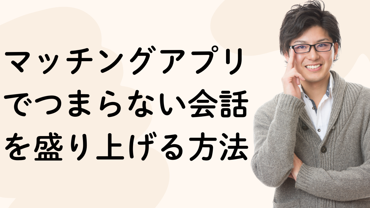 マッチングアプリでつまらない会話を盛り上げる方法