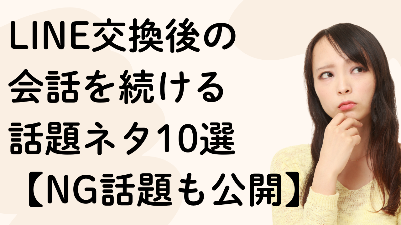 LINE交換後の
会話を続ける
話題ネタ10選【NG話題も公開】