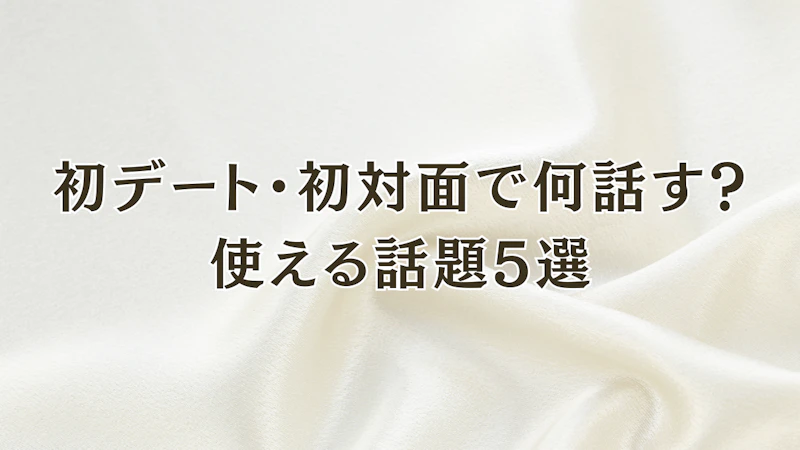 初デート・初対面で何話す?
使える話題5選