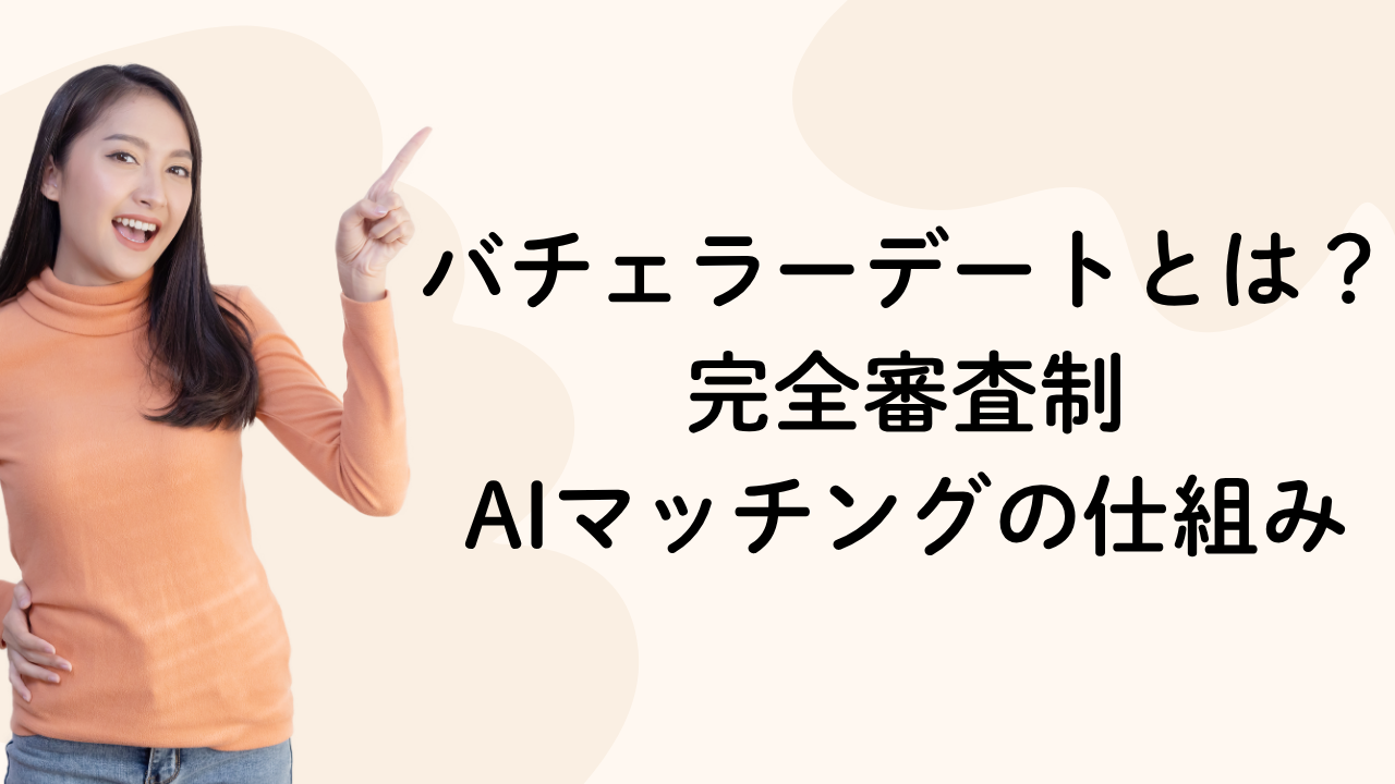 バチェラーデートとは？
完全審査制
AIマッチングの仕組み
