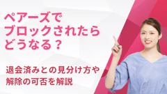 ペアーズでブロックされたらどうなる？退会済みとの見分け方や解除の可否を解説