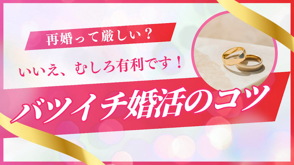 バツイチ婚活は本当に厳しい?むしろ有利です!再婚の秘訣を徹底解説