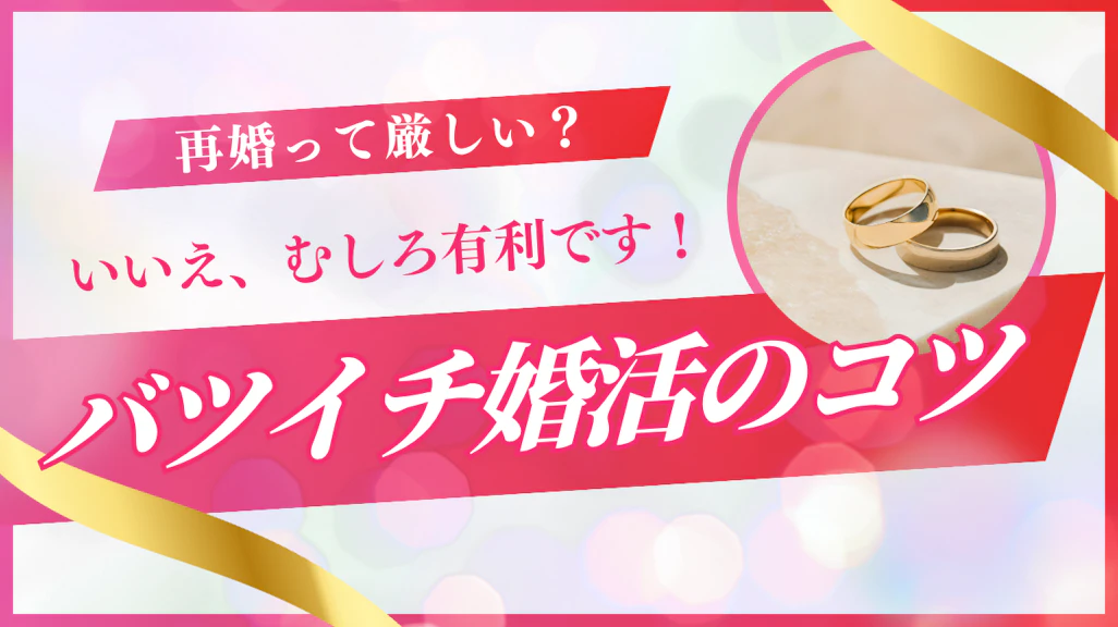 バツイチ婚活は本当に厳しい?むしろ有利です!再婚の秘訣を徹底解説