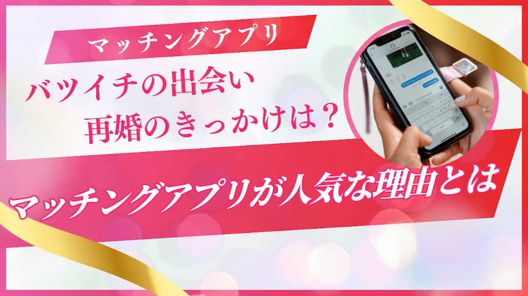 バツイチの出会い・再婚のきっかけは?今マッチングアプリが人気な理由とは