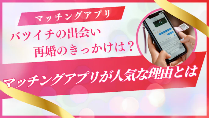 バツイチの出会い・再婚のきっかけは？今マッチングアプリが人気な理由とは