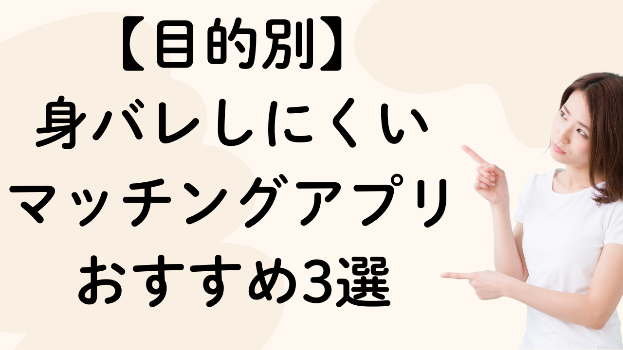 【目的別】
身バレしにくい
マッチングアプリ
おすすめ3選