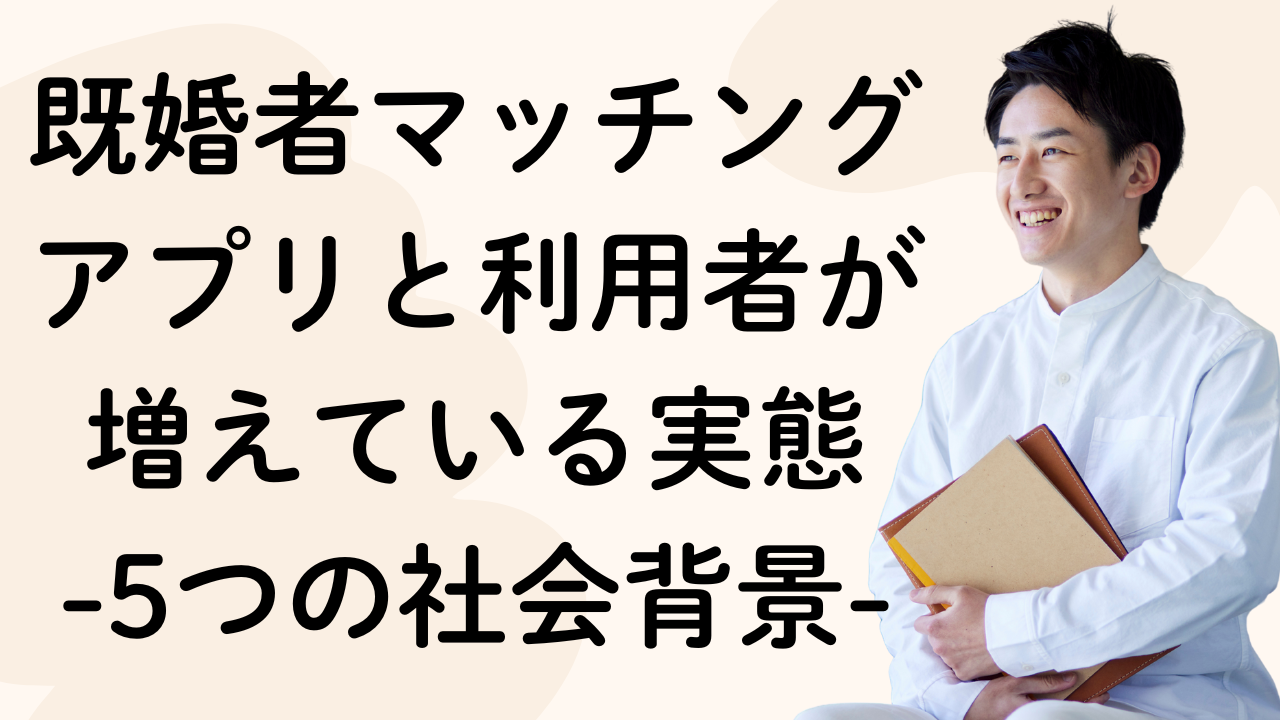 既婚者マッチングアプリと利用者が
増えている実態
-5つの社会背景-