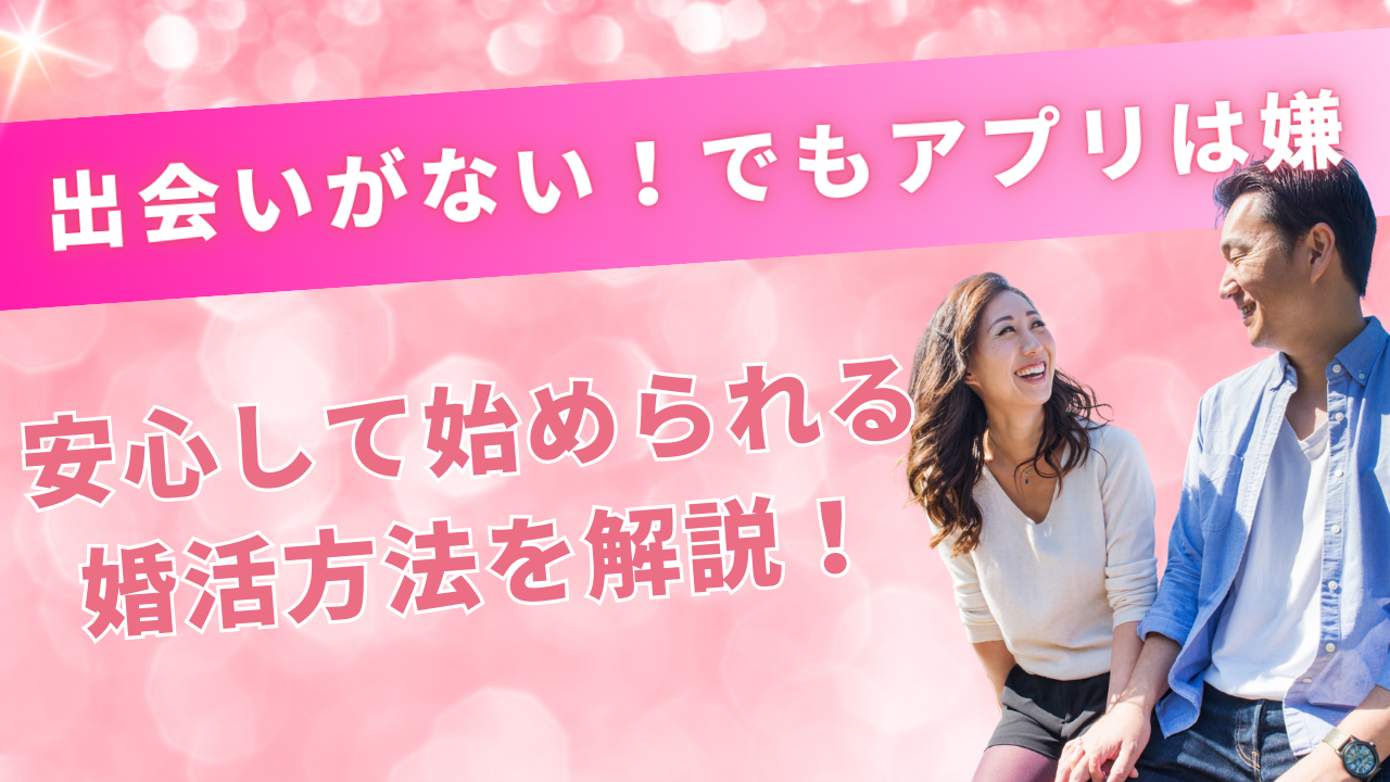 「出会いがないけどアプリは嫌」な人へ！安心して始められる婚活方法