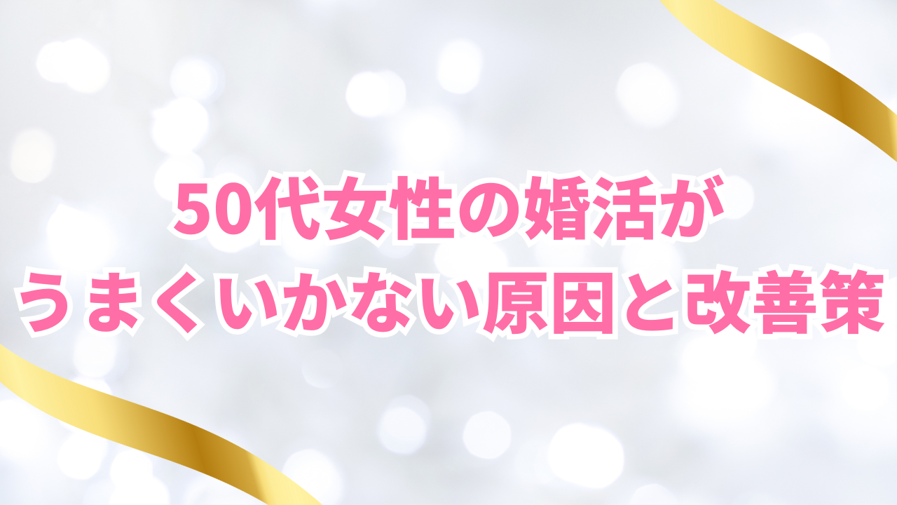 50代女性の婚活が うまくいかない原因と改善策