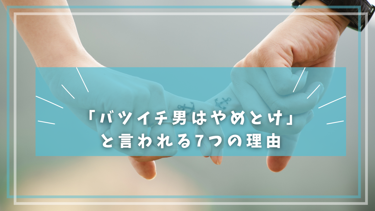 「バツイチ男はやめとけ」と言われる7つの理由