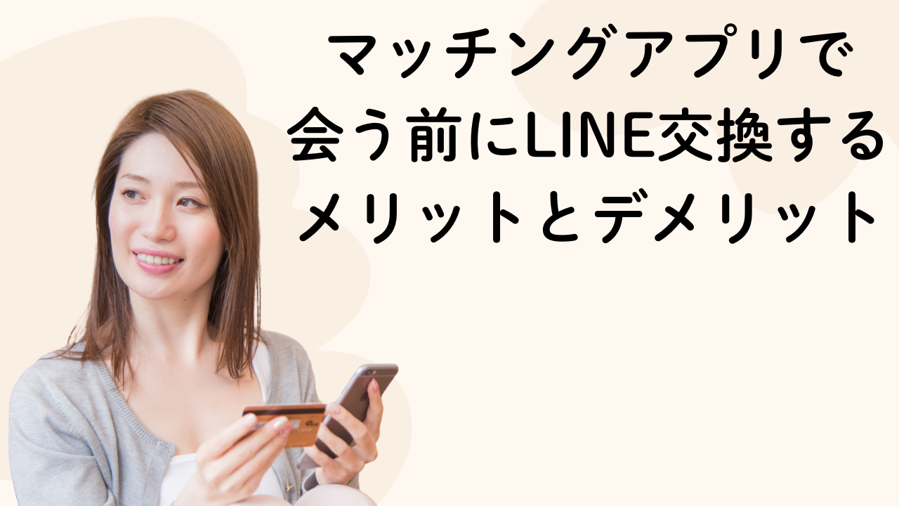 マッチングアプリで
会う前にLINE交換する
メリットとデメリット