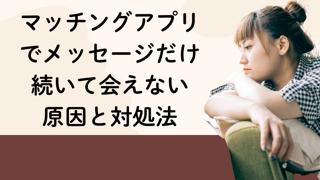 マッチングアプリでメッセージだけ続いて会えない原因と対処法